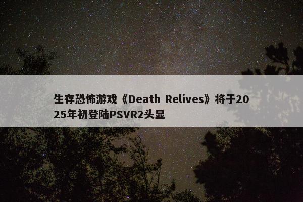 生存恐怖游戏《Death Relives》将于2025年初登陆PSVR2头显