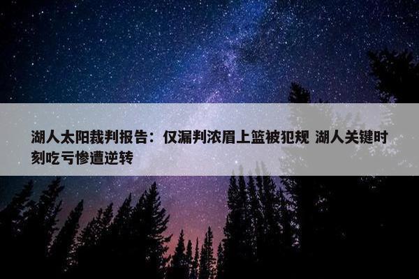 湖人太阳裁判报告：仅漏判浓眉上篮被犯规 湖人关键时刻吃亏惨遭逆转