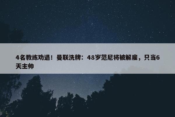 4名教练劝退！曼联洗牌：48岁范尼将被解雇，只当6天主帅