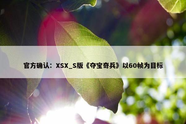 官方确认：XSX_S版《夺宝奇兵》以60帧为目标