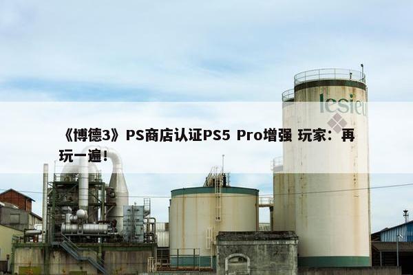 《博德3》PS商店认证PS5 Pro增强 玩家：再玩一遍！