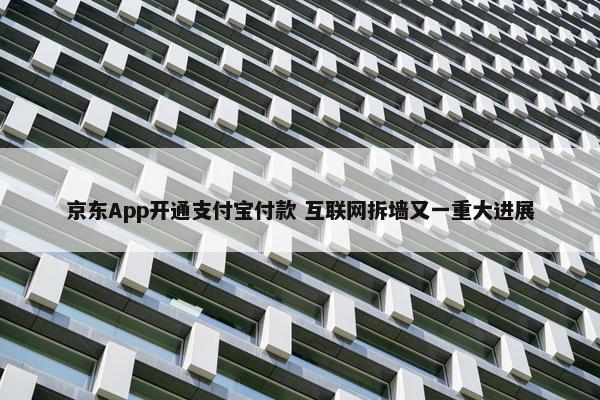 京东App开通支付宝付款 互联网拆墙又一重大进展