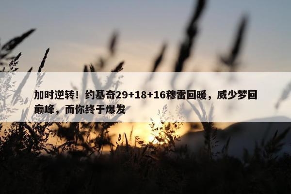 加时逆转！约基奇29+18+16穆雷回暖，威少梦回巅峰，而你终于爆发