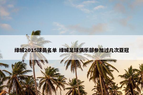 绿城2015球员名单 绿城足球俱乐部参加过几次亚冠