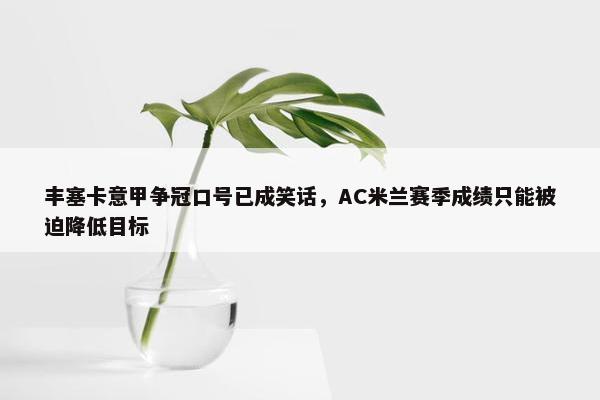 丰塞卡意甲争冠口号已成笑话，AC米兰赛季成绩只能被迫降低目标