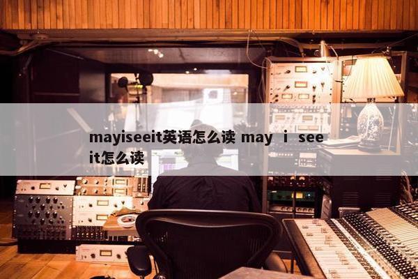 mayiseeit英语怎么读 may ⅰ see it怎么读