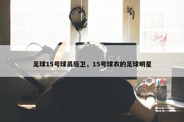 足球15号球员后卫，15号球衣的足球明星