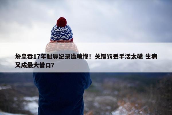 詹皇吞17年耻辱纪录遭喷惨！关键罚丢手活太糙 生病又成最大借口？