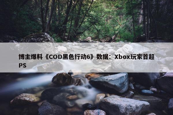 博主爆料《COD黑色行动6》数据：Xbox玩家首超PS