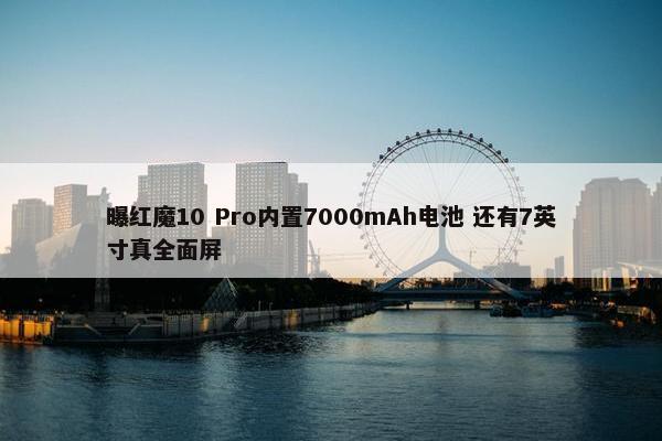 曝红魔10 Pro内置7000mAh电池 还有7英寸真全面屏