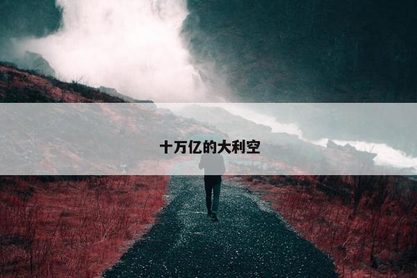 十万亿的大利空