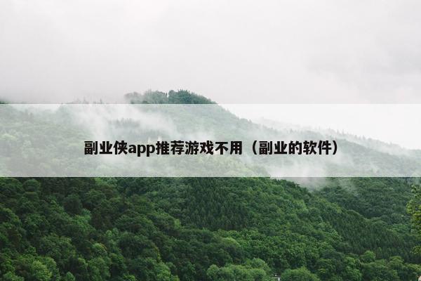 副业侠app推荐游戏不用（副业的软件）