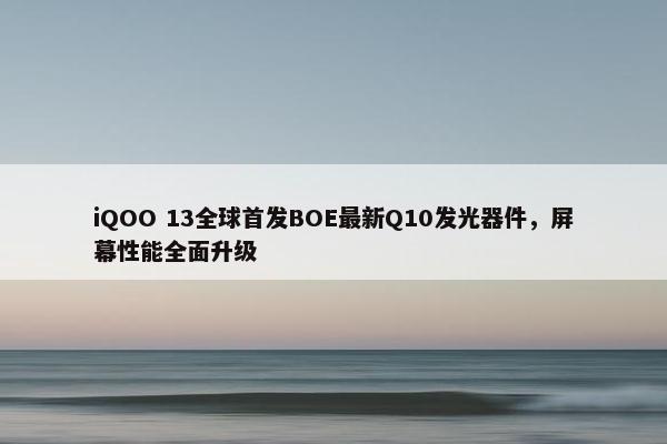 iQOO 13全球首发BOE最新Q10发光器件，屏幕性能全面升级