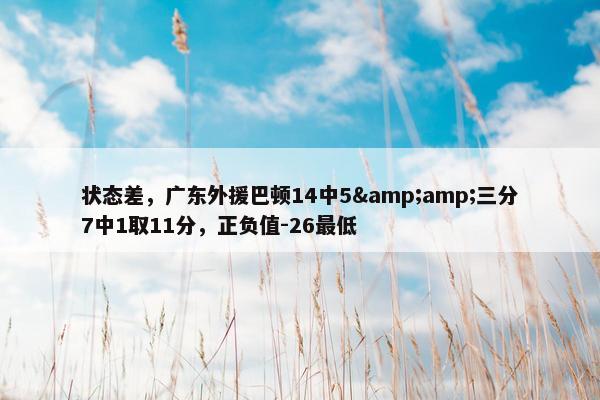 状态差，广东外援巴顿14中5&amp;三分7中1取11分，正负值-26最低