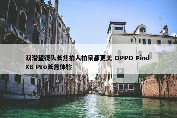 双潜望镜头长焦拍人拍景都更美 OPPO Find X8 Pro长焦体验