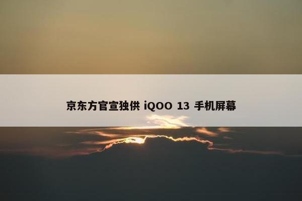 京东方官宣独供 iQOO 13 手机屏幕