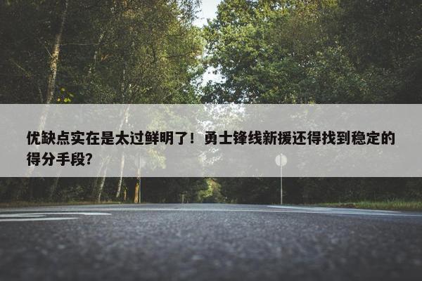 优缺点实在是太过鲜明了！勇士锋线新援还得找到稳定的得分手段？