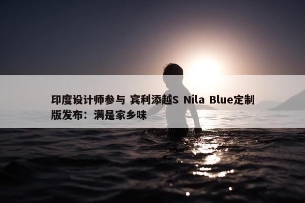 印度设计师参与 宾利添越S Nila Blue定制版发布：满是家乡味