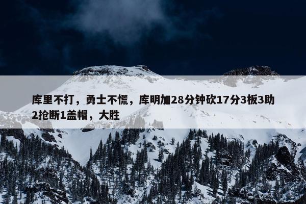 库里不打，勇士不慌，库明加28分钟砍17分3板3助2抢断1盖帽，大胜