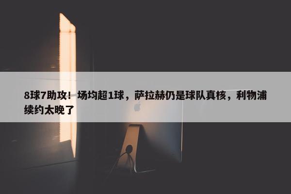 8球7助攻！场均超1球，萨拉赫仍是球队真核，利物浦续约太晚了