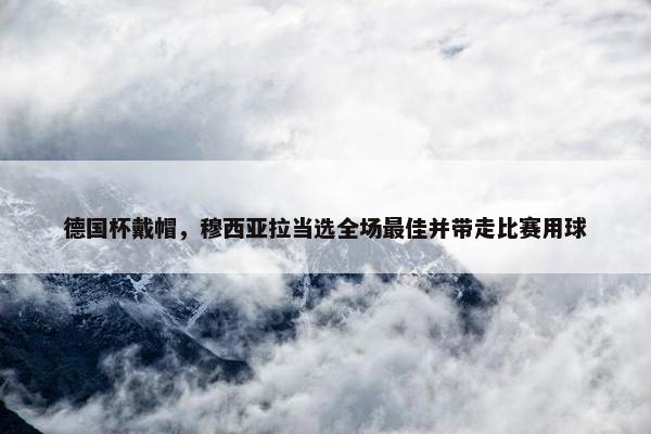 德国杯戴帽，穆西亚拉当选全场最佳并带走比赛用球