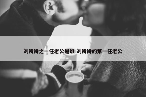 刘诗诗之一任老公是谁 刘诗诗的第一任老公