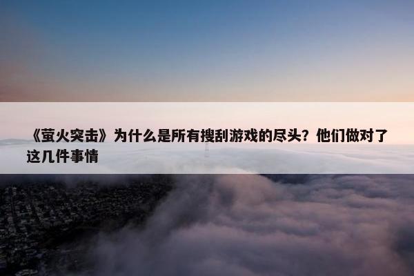 《萤火突击》为什么是所有搜刮游戏的尽头？他们做对了这几件事情