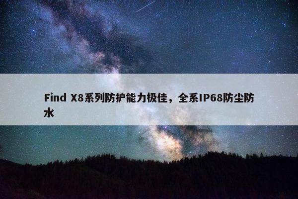 Find X8系列防护能力极佳，全系IP68防尘防水