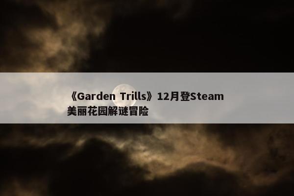 《Garden Trills》12月登Steam 美丽花园解谜冒险