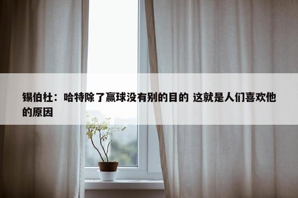 锡伯杜：哈特除了赢球没有别的目的 这就是人们喜欢他的原因