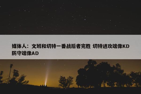 媒体人：文班和切特一番战后者完胜 切特进攻端像KD防守端像AD