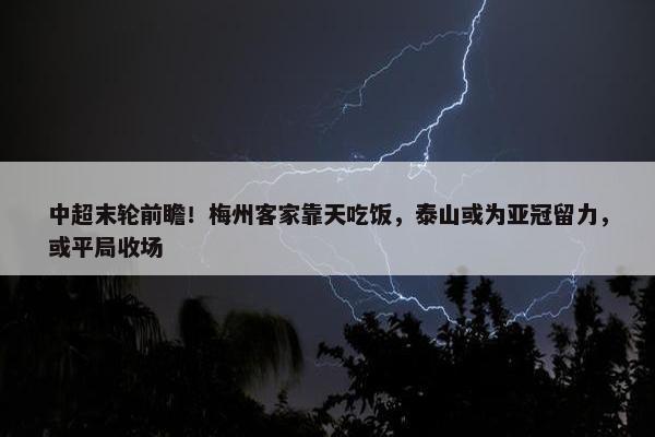 中超末轮前瞻！梅州客家靠天吃饭，泰山或为亚冠留力，或平局收场