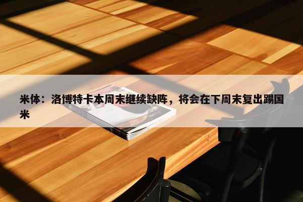 米体：洛博特卡本周末继续缺阵，将会在下周末复出踢国米