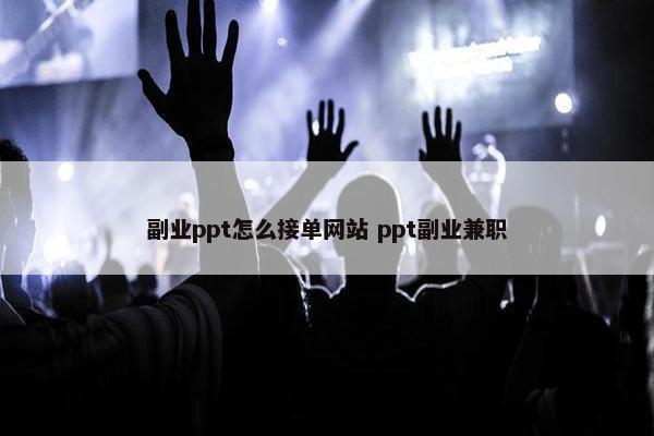 副业ppt怎么接单网站 ppt副业兼职