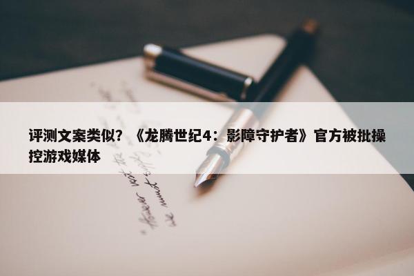 评测文案类似？《龙腾世纪4：影障守护者》官方被批操控游戏媒体