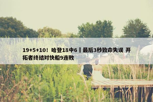 19+5+10！哈登18中6 最后3秒致命失误 开拓者终结对快船9连败