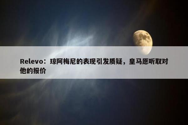 Relevo：琼阿梅尼的表现引发质疑，皇马愿听取对他的报价