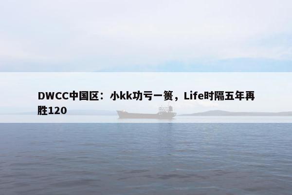 DWCC中国区：小kk功亏一篑，Life时隔五年再胜120