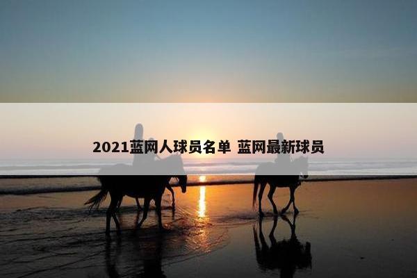 2021蓝网人球员名单 蓝网最新球员