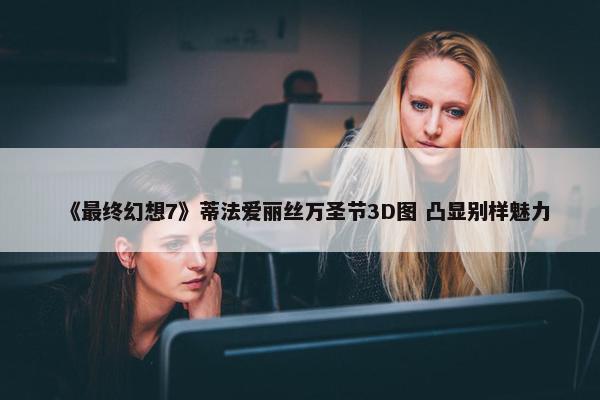 《最终幻想7》蒂法爱丽丝万圣节3D图 凸显别样魅力