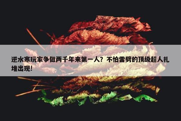 逆水寒玩家争做两千年来第一人？不怕雷劈的顶级超人扎堆出现!