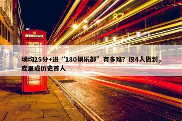 场均25分+进“180俱乐部”有多难？仅4人做到，库里成历史首人