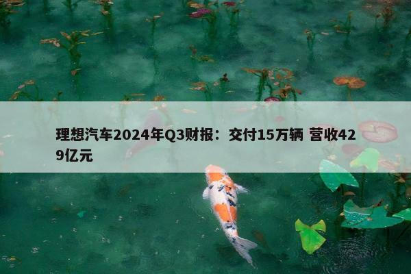 理想汽车2024年Q3财报：交付15万辆 营收429亿元