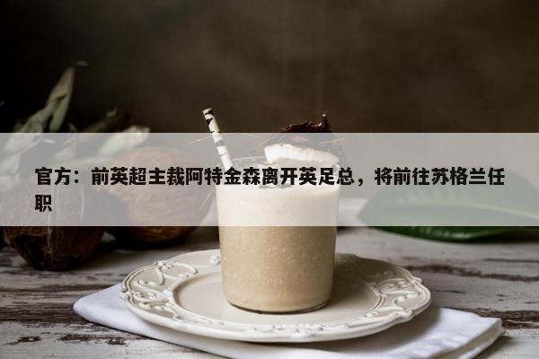 官方：前英超主裁阿特金森离开英足总，将前往苏格兰任职