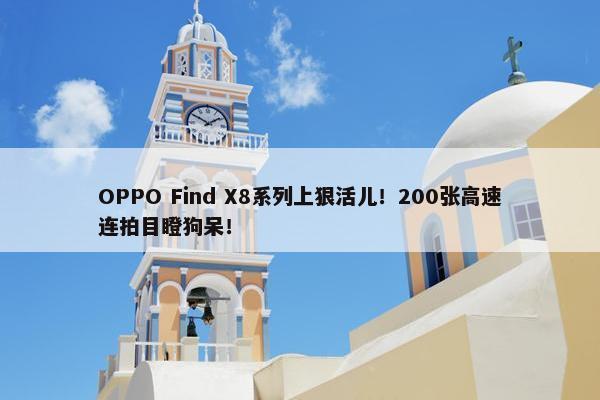 OPPO Find X8系列上狠活儿！200张高速连拍目瞪狗呆！