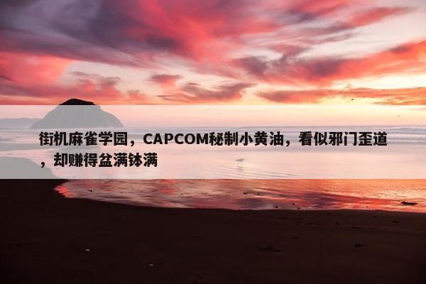 街机麻雀学园，CAPCOM秘制小黄油，看似邪门歪道，却赚得盆满钵满