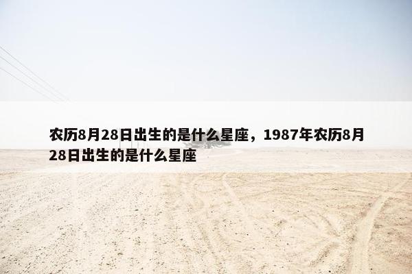 农历8月28日出生的是什么星座，1987年农历8月28日出生的是什么星座