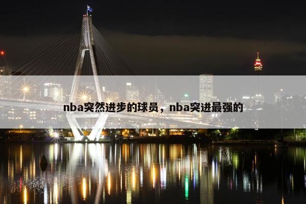 nba突然进步的球员，nba突进最强的