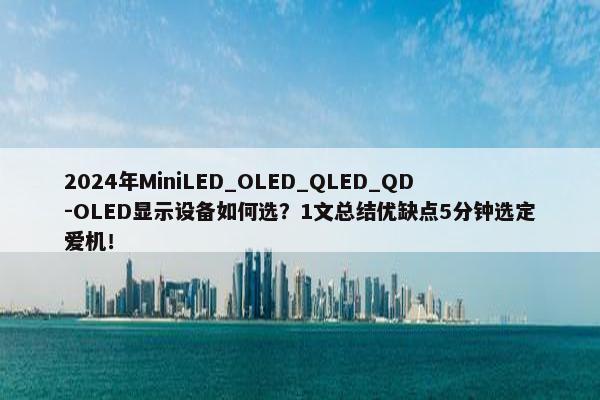 2024年MiniLED_OLED_QLED_QD-OLED显示设备如何选？1文总结优缺点5分钟选定爱机！