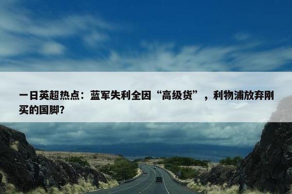 一日英超热点：蓝军失利全因“高级货”，利物浦放弃刚买的国脚？